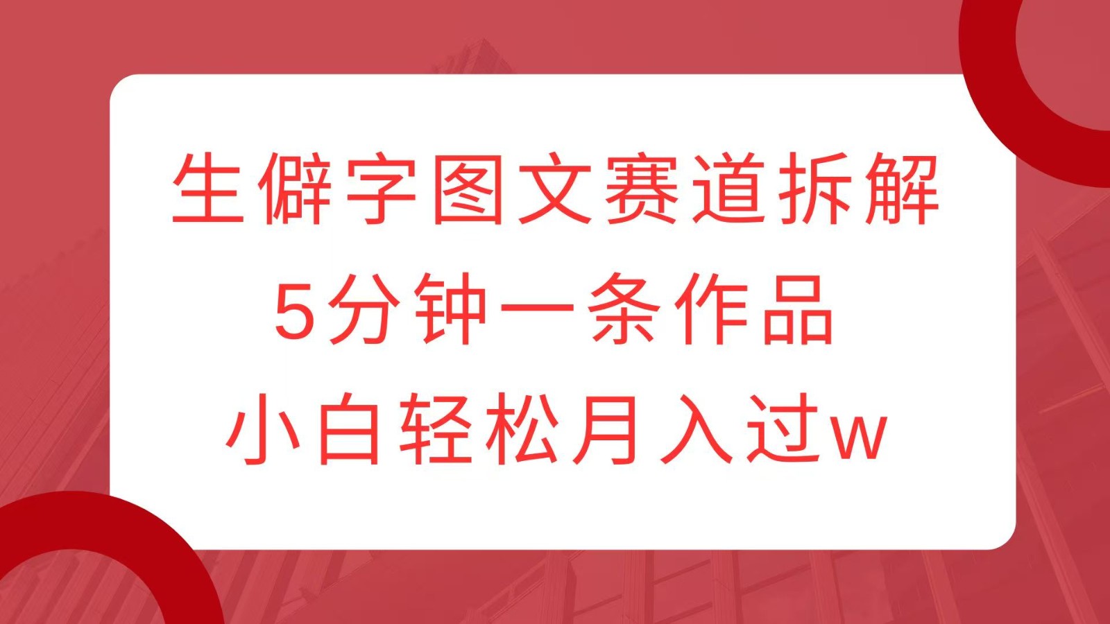 生僻字图文赛道拆解，5分钟一条作品，小白轻松月入过w-皮皮网创