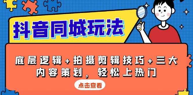 抖音 同城玩法，底层逻辑+拍摄剪辑技巧+三大内容策划，轻松上热门-皮皮网创