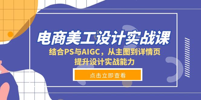 电商美工设计实战课，结合PS与AIGC，从主图到详情页，提升设计实战能力-皮皮网创