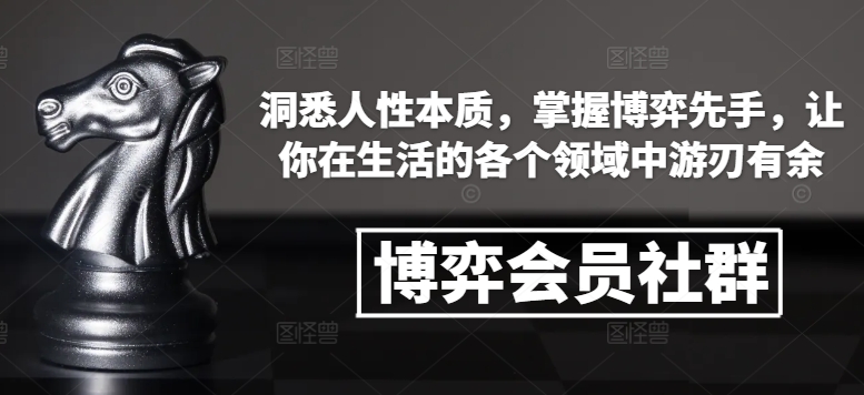 博弈会员社群，洞悉人性本质，掌握博弈先手，让你在生活的各个领域中游刃有余-皮皮网创