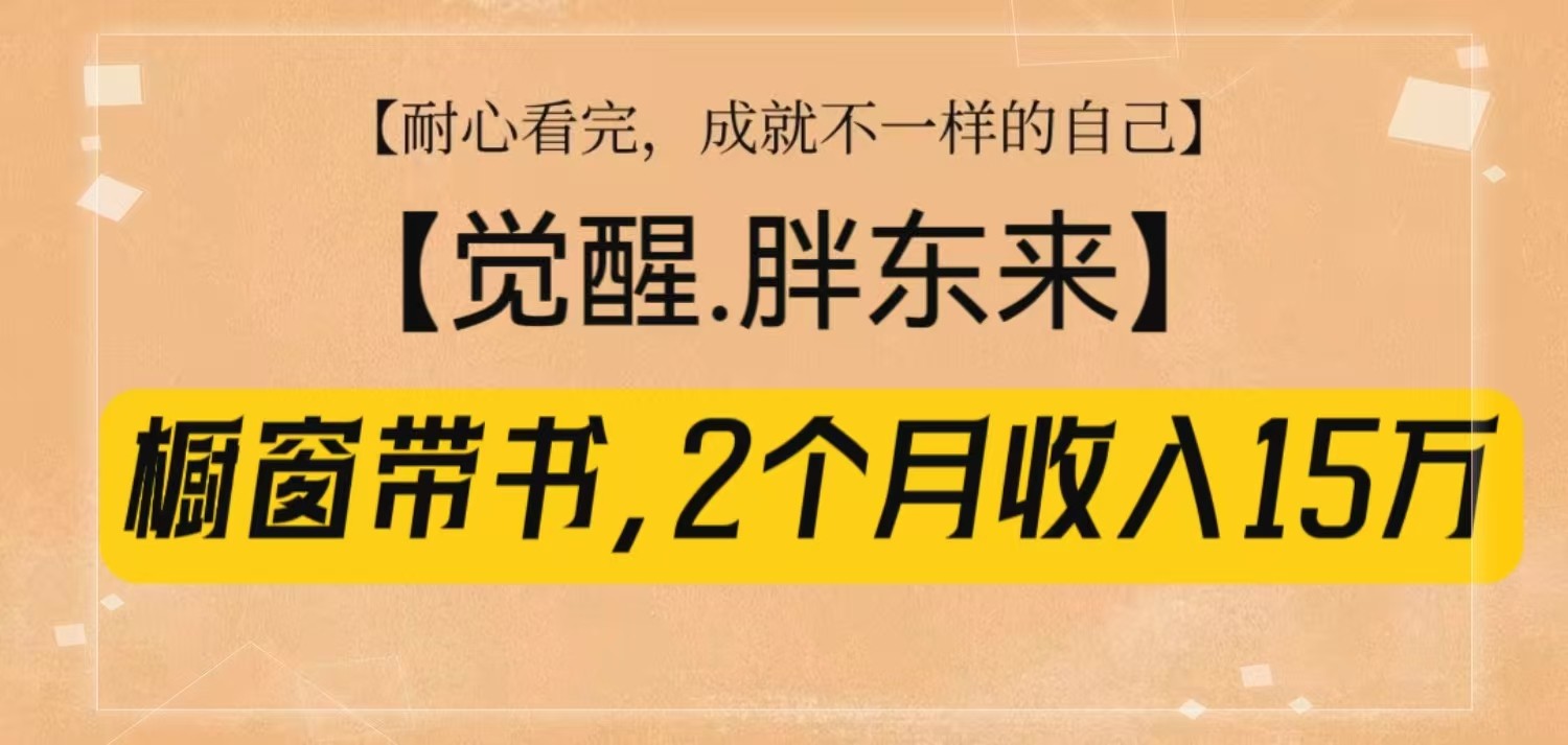 橱窗带书《觉醒，胖东来》，2个月收入15W，没难度只照做！-皮皮网创