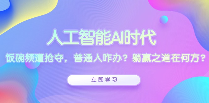 人工智能AI时代，饭碗频遭抢夺，普通人咋办？躺赢之道在何方？-皮皮网创