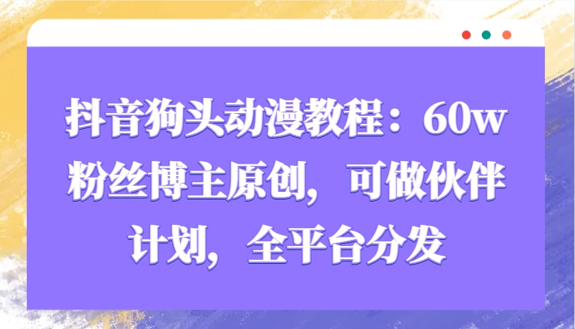 抖音狗头动漫教程：60w粉丝博主原创，可做伙伴计划，全平台分发-皮皮网创