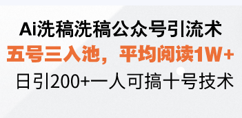 Ai洗稿洗稿公众号引流术，五号三入池，平均阅读1W+，日引200+一人可搞…-皮皮网创