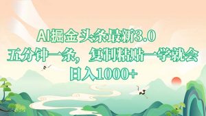 AI掘头条最新3.0，5分钟一条，复制粘贴一学就会，日入1000+-皮皮网创