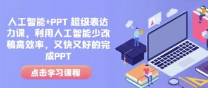 人工智能+PPT 超级表达力课,利用人工智能少改稿高效率,又快又好的完成PPT-皮皮网创