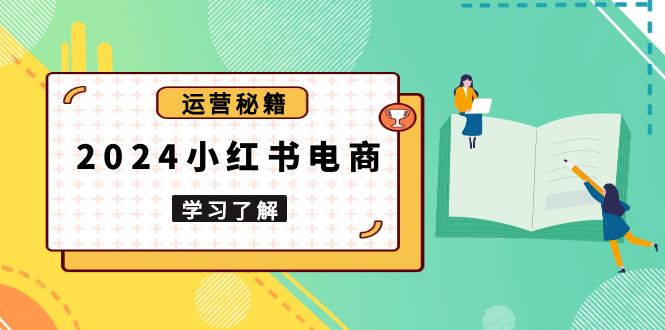 2024小红书电商教程，从入门到实战，教你有效打造爆款店铺，掌握选品技巧-皮皮网创