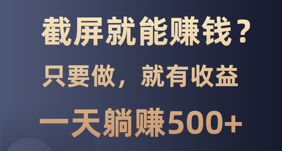截屏就能赚钱？0门槛，只要做，100%有收益的一个项目，一天躺赚500+-皮皮网创