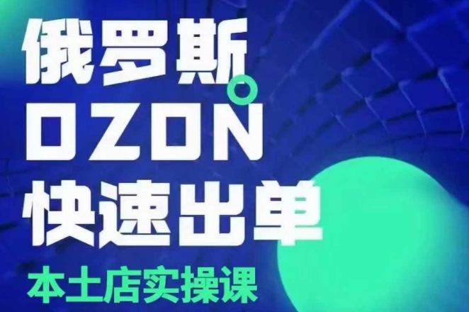 俄罗斯OZON本土店实操课，​OZON本土店运营选品变现-皮皮网创