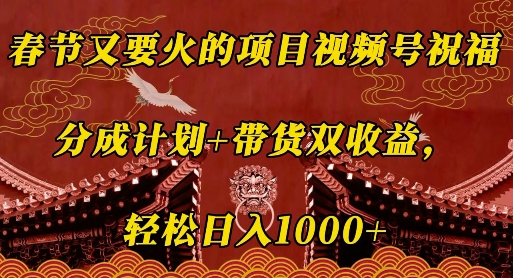 春节又要火的项目视频号祝福，分成计划+带货双收益，轻松日入几张【揭秘】-皮皮网创