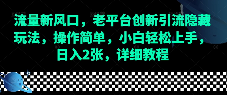 流量新风口，老平台创新引流隐藏玩法，操作简单，小白轻松上手，日入2张，详细教程-皮皮网创