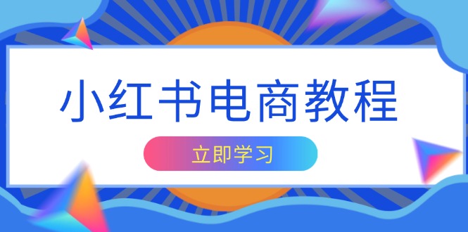 小红书电商教程，掌握帐号定位与内容创作技巧，打造爆款，实现商业变现-皮皮网创