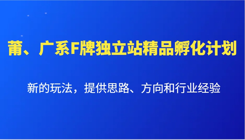 莆、广系F牌独立站精品孵化计划，新的玩法，提供思路、方向和行业经验-皮皮网创