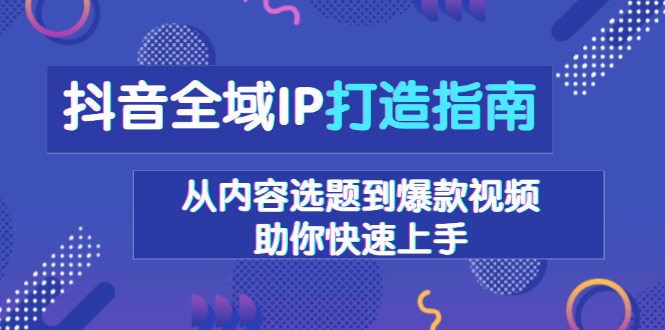 抖音全域IP打造指南，从内容选题到爆款视频，助你快速上手-皮皮网创
