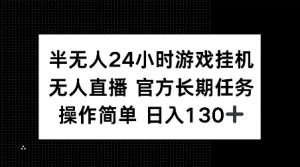 半无人24小时游戏挂JI，官方长期任务，操作简单 日入130+【揭秘】-皮皮网创