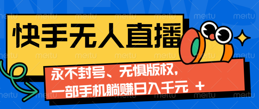 2024快手无人直播9.0神技来袭：永不封号、无惧版权，一部手机躺赚日入千元+-皮皮网创