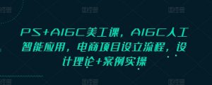 PS+AIGC美工课,AIGC人工智能应用,电商项目设立流程,设计理论+案例实操-皮皮网创