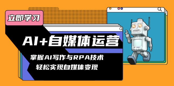 AI+自媒体运营变现课，掌握AI写作与RPA技术，轻松实现自媒体变现-皮皮网创