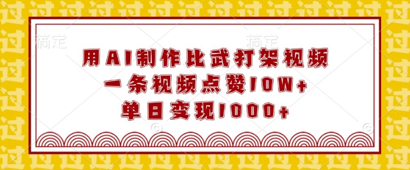 用AI制作比武打架视频，一条视频点赞10W+，单日变现1k【揭秘】-皮皮网创