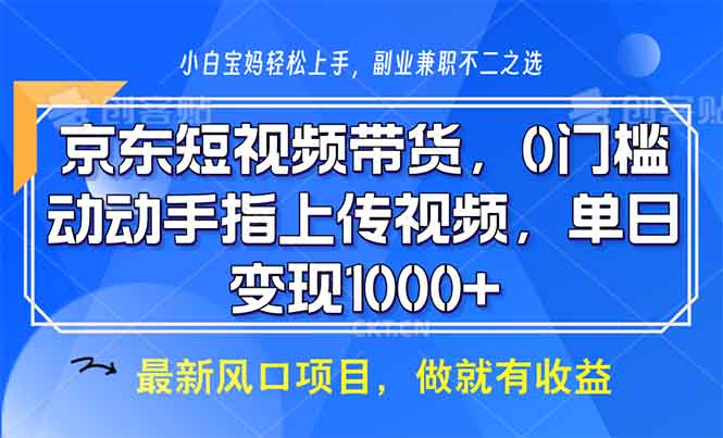 京东短视频带货，0门槛，动动手指上传视频，轻松日入1000+-皮皮网创