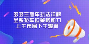 多多三联车玩法详解，全系抢车位策略助力，上午布局下午爆单-皮皮网创