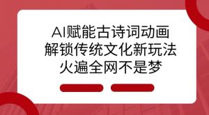 AI 赋能古诗词动画：解锁传统文化新玩法，火遍全网不是梦!-皮皮网创