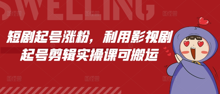短剧起号涨粉，利用影视剧起号剪辑实操课可搬运-皮皮网创