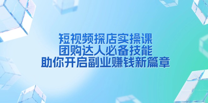 短视频探店实操课，团购达人必备技能，助你开启副业赚钱新篇章-皮皮网创