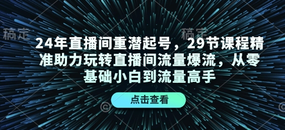 24年直播间重潜起号，29节课程精准助力玩转直播间流量爆流，从零基础小白到流量高手-皮皮网创