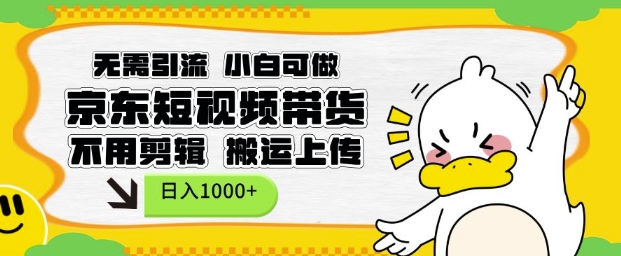 无需引流，小白可做，京东短现频带货，不用剪辑，搬运上传，日入1k【揭秘】-皮皮网创