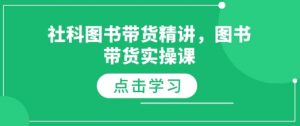 社科图书带货精讲,图书带货实操课-皮皮网创