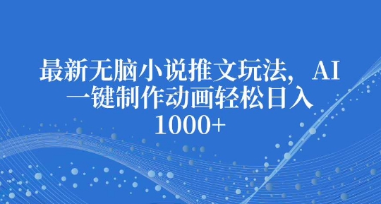 最新无脑小说推文玩法，AI一键制作动画轻松日入多张【揭秘】-皮皮网创