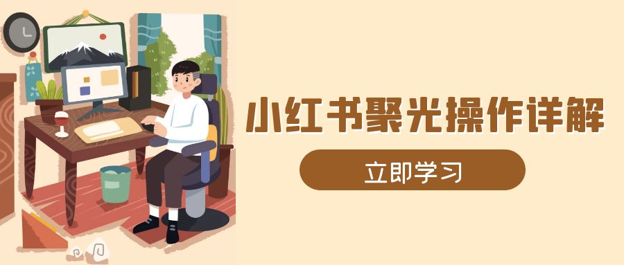 小红书聚光操作详解，涵盖素材、开户、定位、计划搭建等全流程实操-皮皮网创