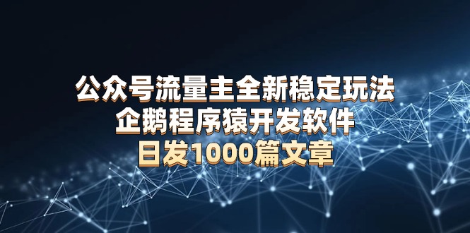 公众号流量主全新稳定玩法 企鹅程序猿开发软件 日发1000篇文章 无需AI改写-皮皮网创