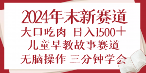 2024年末新早教儿童故事新赛道，大口吃肉，日入1500+,无脑操作，三分钟...-皮皮网创