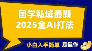2025国学最新全AI打法，月入3w+，客户主动加你，小白可无脑操作！-皮皮网创