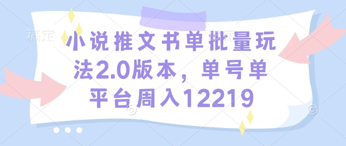 小说推文书单批量玩法2.0版本，单号单平台周入12219-皮皮网创