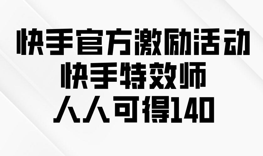 快手官方激励活动-快手特效师，人人可得140-皮皮网创