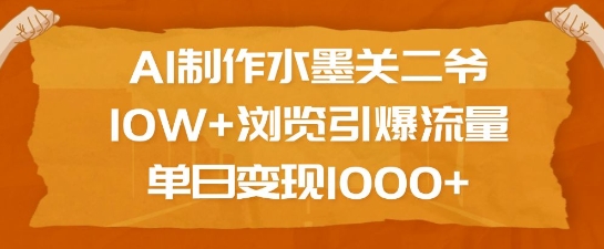 AI制作水墨关二爷，10W+浏览引爆流量，单日变现1k-皮皮网创