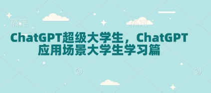ChatGPT超级大学生，ChatGPT 应用场景大学生学习篇-皮皮网创