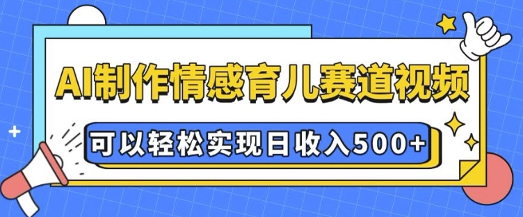 AI 制作情感育儿赛道视频，可以轻松实现日收入5张【揭秘】-皮皮网创