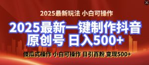 2025最新零基础制作100%过原创的美女抖音号，轻松日引百粉，后端转化日入5张-皮皮网创