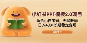 小红书PPT模板2.0项目,适合小白宝妈,无淡旺季,日入400+长期稳定变现-皮皮网创