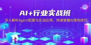 AI+行业实战班,深入解析Agent配置与实战应用,快速掌握AI落地技巧-皮皮网创