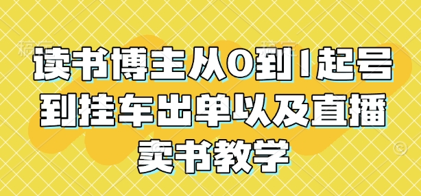 读书博主从0到1起号到挂车出单以及直播卖书教学-皮皮网创
