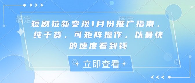 短剧拉新变现1月份推广指南，纯干货，可矩阵操作，以最快的速度看到钱-皮皮网创
