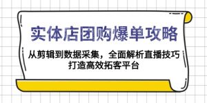 实体店-团购爆单攻略：从剪辑到数据采集，全面解析直播技巧，打造高效...-皮皮网创