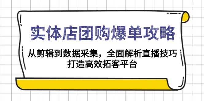 实体店-团购爆单攻略：从剪辑到数据采集，全面解析直播技巧，打造高效…-皮皮网创