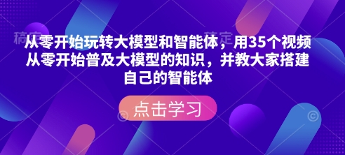 从零开始玩转大模型和智能体，​用35个视频从零开始普及大模型的知识，并教大家搭建自己的智能体-皮皮网创
