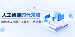 人工智能时代来临,如何通过AI提升工作与生活质量?-皮皮网创